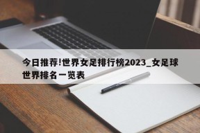 今日推荐!世界女足排行榜2023_女足球世界排名一览表