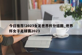 今日推荐!2023女足世界杯分组图_世界杯女子足球赛2023