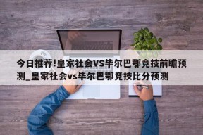 今日推荐!皇家社会VS毕尔巴鄂竞技前瞻预测_皇家社会vs毕尔巴鄂竞技比分预测