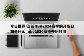 今日推荐!当前NBA2024赛季的开始日期是什么_nba2020赛季开始时间