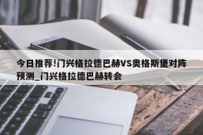 今日推荐!门兴格拉德巴赫VS奥格斯堡对阵预测_门兴格拉德巴赫转会