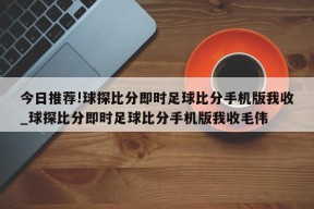 今日推荐!球探比分即时足球比分手机版我收_球探比分即时足球比分手机版我收毛伟