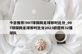 今日推荐!007球探网足球即时比分_007球探网足球即时比分2023欧冠杯32强球队