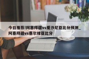 今日推荐!阿塞拜疆vs爱沙尼亚比分预测_阿塞拜疆vs塞尔维亚比分