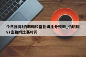 今日推荐!伯明翰和富勒姆比分预测_伯明翰vs富勒姆比赛时间