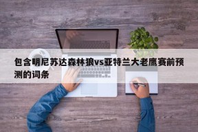 包含明尼苏达森林狼vs亚特兰大老鹰赛前预测的词条