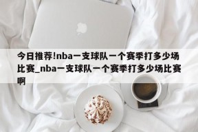 今日推荐!nba一支球队一个赛季打多少场比赛_nba一支球队一个赛季打多少场比赛啊