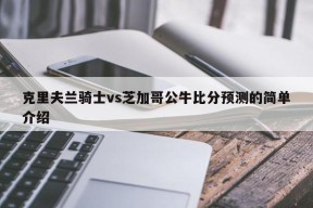 克里夫兰骑士vs芝加哥公牛比分预测的简单介绍