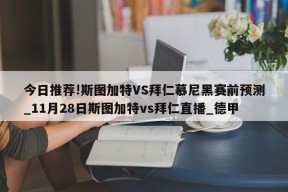 今日推荐!斯图加特VS拜仁慕尼黑赛前预测_11月28日斯图加特vs拜仁直播_德甲