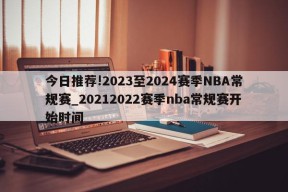 今日推荐!2023至2024赛季NBA常规赛_20212022赛季nba常规赛开始时间