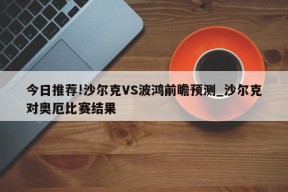 今日推荐!沙尔克VS波鸿前瞻预测_沙尔克对奥厄比赛结果