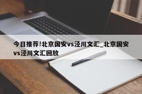 今日推荐!北京国安vs泾川文汇_北京国安vs泾川文汇回放