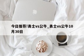 今日推荐!勇士vs公牛_勇士vs公牛10月30日