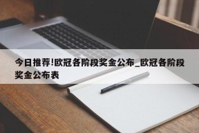 今日推荐!欧冠各阶段奖金公布_欧冠各阶段奖金公布表