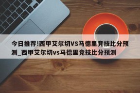 今日推荐!西甲艾尔切VS马德里竞技比分预测_西甲艾尔切vs马德里竞技比分预测