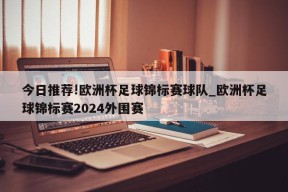 今日推荐!欧洲杯足球锦标赛球队_欧洲杯足球锦标赛2024外围赛