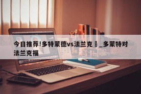 今日推荐!多特蒙德vs法兰克褔_多蒙特对法兰克福