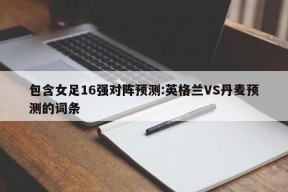 包含女足16强对阵预测:英格兰VS丹麦预测的词条