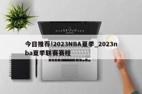 今日推荐!2023NBA夏季_2023nba夏季联赛赛程