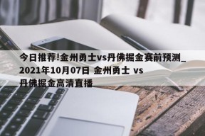 今日推荐!金州勇士vs丹佛掘金赛前预测_2021年10月07日 金州勇士 vs 丹佛掘金高清直播