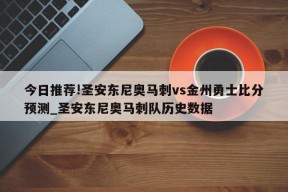 今日推荐!圣安东尼奥马刺vs金州勇士比分预测_圣安东尼奥马刺队历史数据