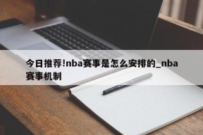 今日推荐!nba赛事是怎么安排的_nba赛事机制