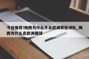 今日推荐!梅西为什么不去欧洲其他球队_梅西为什么去欧洲踢球