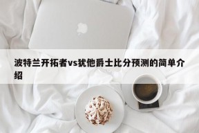 波特兰开拓者vs犹他爵士比分预测的简单介绍