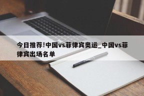 今日推荐!中国vs菲律宾奥运_中国vs菲律宾出场名单