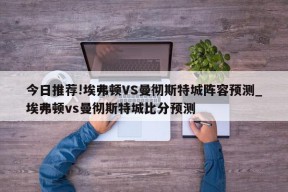 今日推荐!埃弗顿VS曼彻斯特城阵容预测_埃弗顿vs曼彻斯特城比分预测