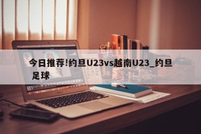 今日推荐!约旦U23vs越南U23_约旦 足球