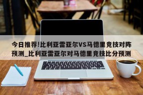 今日推荐!比利亚雷亚尔VS马德里竞技对阵预测_比利亚雷亚尔对马德里竞技比分预测