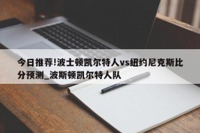 今日推荐!波士顿凯尔特人vs纽约尼克斯比分预测_波斯顿凯尔特人队