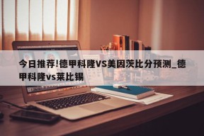 今日推荐!德甲科隆VS美因茨比分预测_德甲科隆vs莱比锡