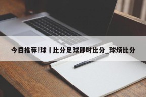 今日推荐!球棎比分足球即时比分_球烦比分