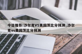 今日推荐!沙尔克VS美因茨比分预测_沙尔克vs美因茨比分预测