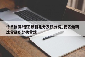 今日推荐!德乙最新比分及积分榜_德乙最新比分及积分榜雷速