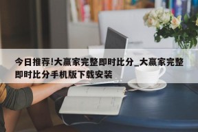 今日推荐!大赢家完整即时比分_大赢家完整即时比分手机版下载安装