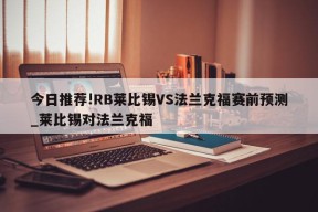 今日推荐!RB莱比锡VS法兰克福赛前预测_莱比锡对法兰克福