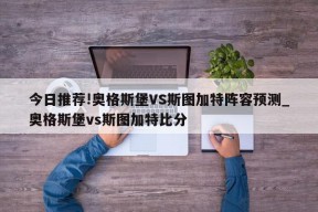 今日推荐!奥格斯堡VS斯图加特阵容预测_奥格斯堡vs斯图加特比分