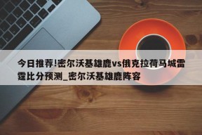 今日推荐!密尔沃基雄鹿vs俄克拉荷马城雷霆比分预测_密尔沃基雄鹿阵容