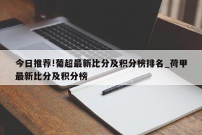 今日推荐!葡超最新比分及积分榜排名_荷甲最新比分及积分榜