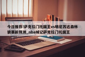 今日推荐!萨克拉门托国王vs明尼苏达森林狼赛前预测_nba城记萨克拉门托国王