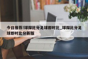 今日推荐!球探比分足球即时比_球探比分足球即时比分新版