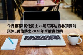 今日推荐!犹他爵士vs明尼苏达森林狼赛前预测_犹他爵士2020年季后赛战绩