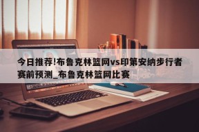 今日推荐!布鲁克林篮网vs印第安纳步行者赛前预测_布鲁克林篮网比赛