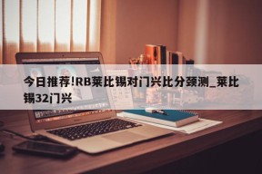 今日推荐!RB莱比锡对门兴比分颈测_莱比锡32门兴