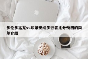 多伦多猛龙vs印第安纳步行者比分预测的简单介绍