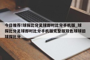 今日推荐!球探比分足球即时比分手机版_球探比分足球即时比分手机版完整版双色球球旧球探比分