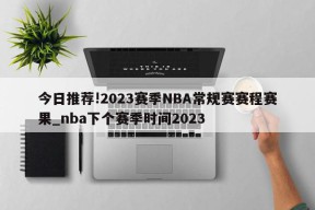 今日推荐!2023赛季NBA常规赛赛程赛果_nba下个赛季时间2023